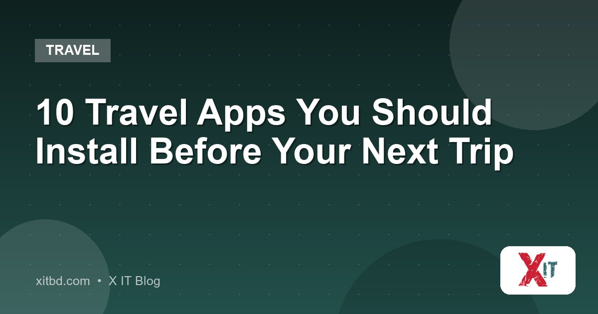10 Travel Apps You Should Install Before Your Next Trip