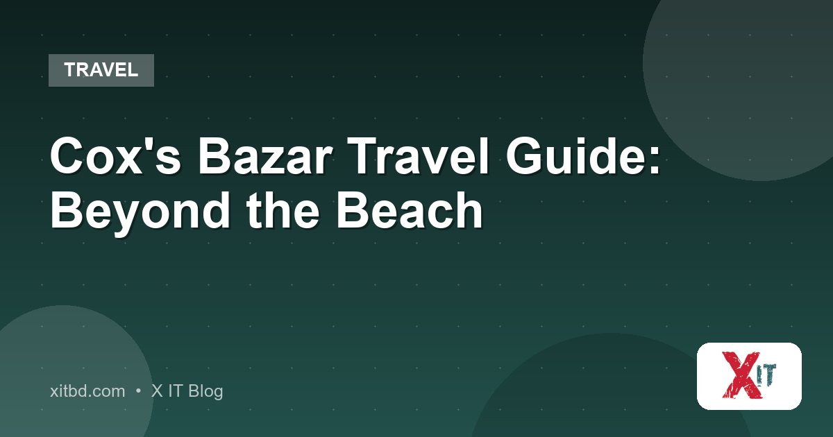 Cox's Bazar Travel Guide: Beyond the Beach