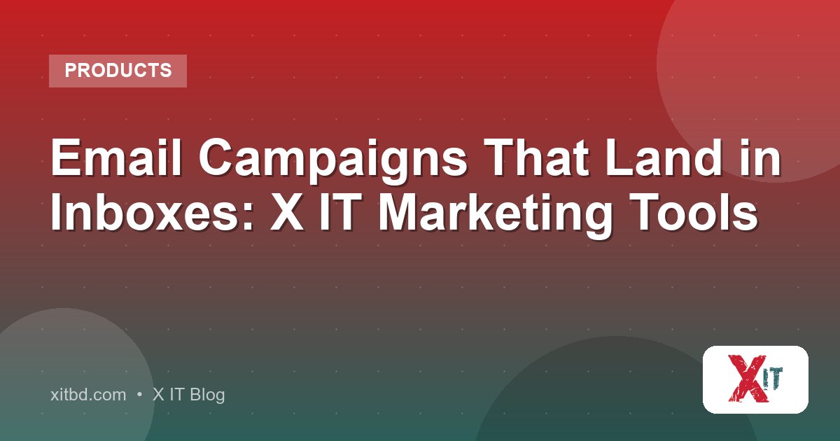 Email Campaigns That Land in Inboxes: X IT Marketing Tools