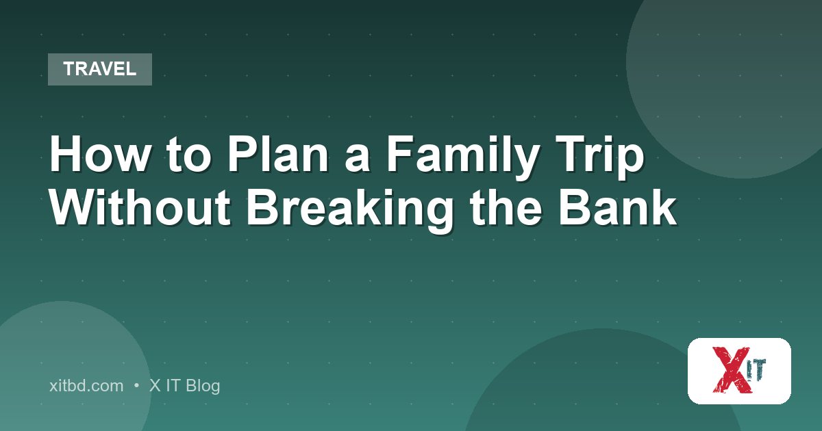 How to Plan a Family Trip Without Breaking the Bank
