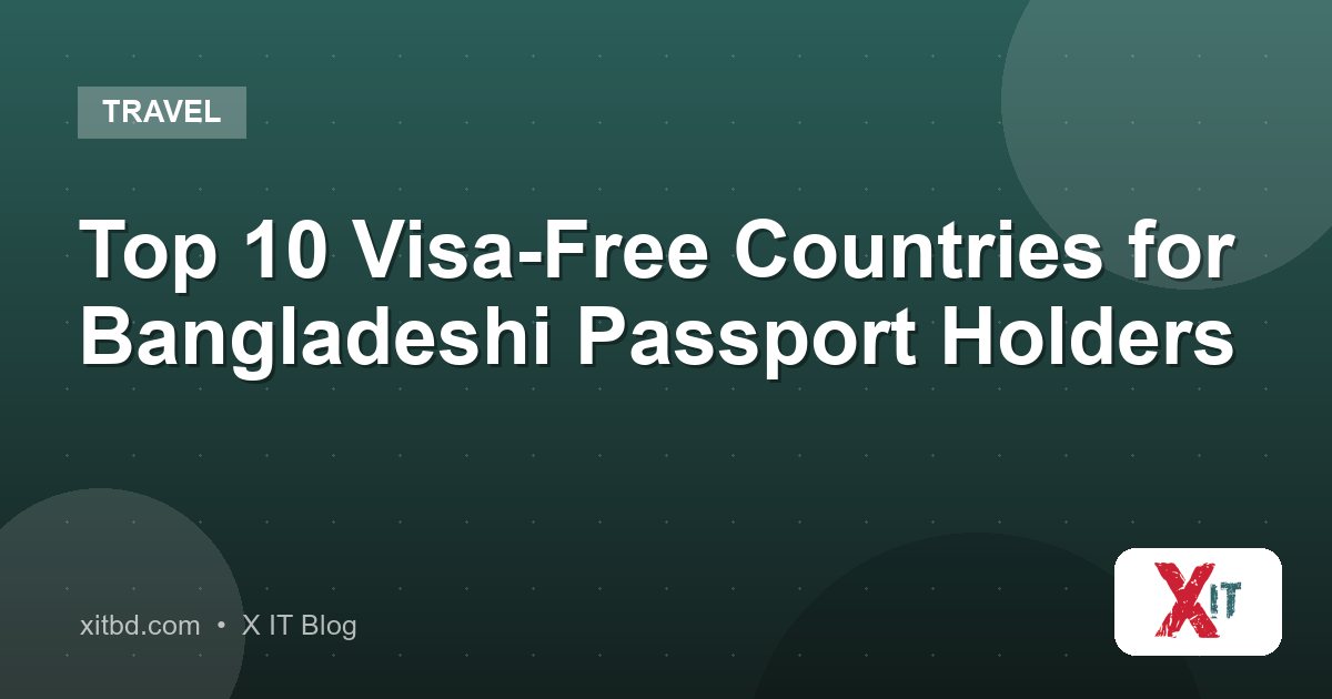 Top 10 Visa-Free Countries for Bangladeshi Passport Holders
